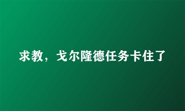 求教，戈尔隆德任务卡住了