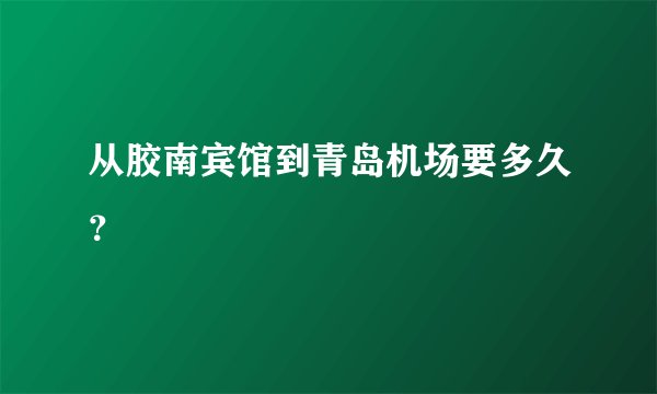 从胶南宾馆到青岛机场要多久？