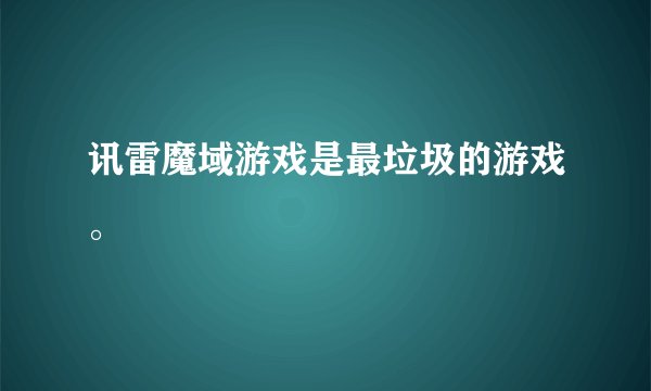 讯雷魔域游戏是最垃圾的游戏。
