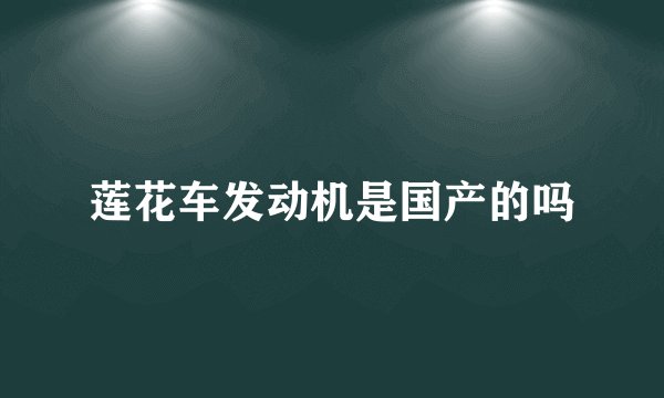 莲花车发动机是国产的吗