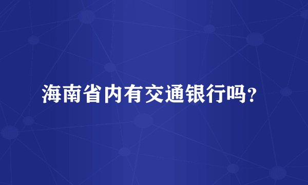 海南省内有交通银行吗？
