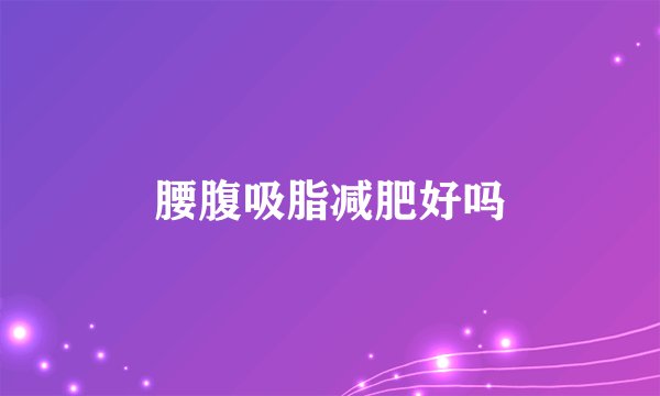 腰腹吸脂减肥好吗