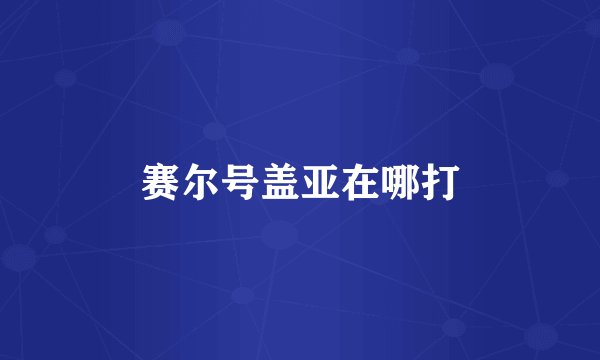 赛尔号盖亚在哪打