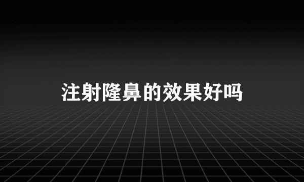 注射隆鼻的效果好吗