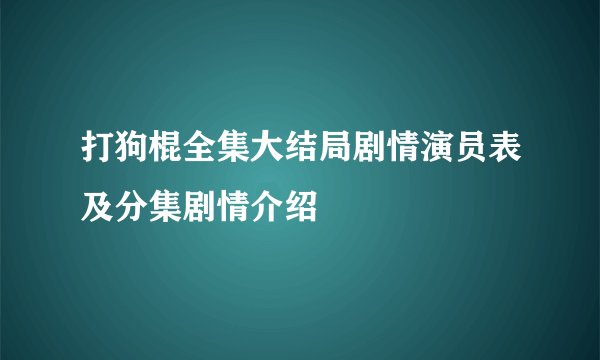 打狗棍全集大结局剧情演员表及分集剧情介绍
