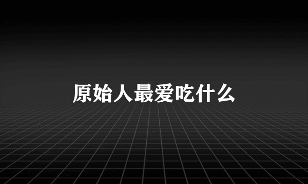 原始人最爱吃什么