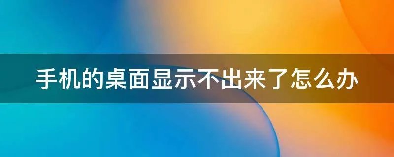 手机的桌面显示不出来了怎么办