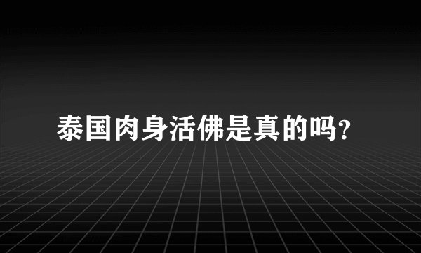 泰国肉身活佛是真的吗？