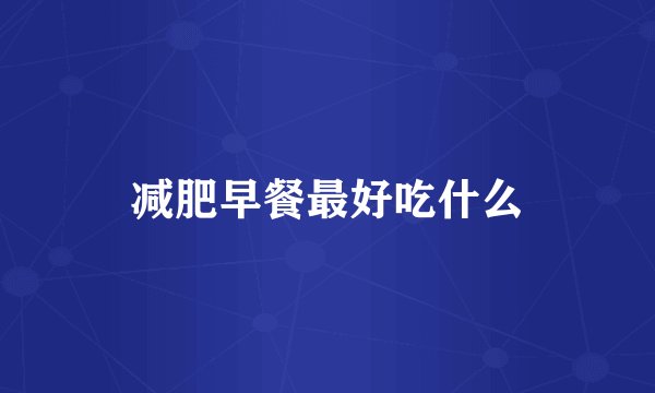 减肥早餐最好吃什么