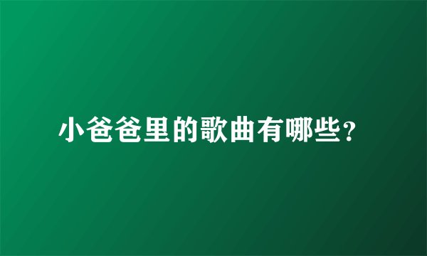 小爸爸里的歌曲有哪些？