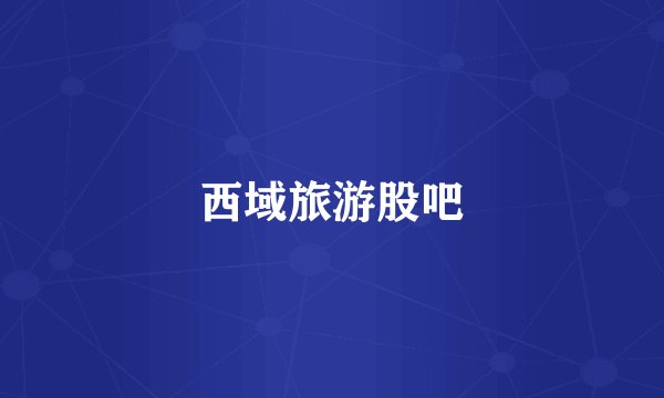 西域旅游股吧