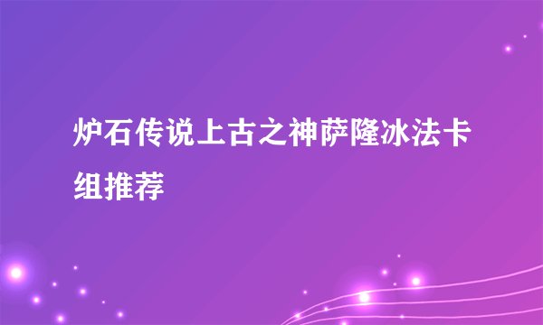 炉石传说上古之神萨隆冰法卡组推荐