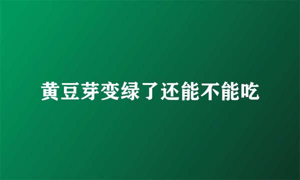 黄豆芽变绿了还能不能吃