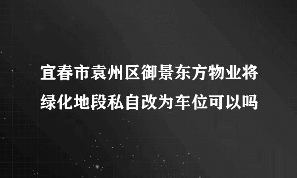 宜春市袁州区御景东方物业将绿化地段私自改为车位可以吗