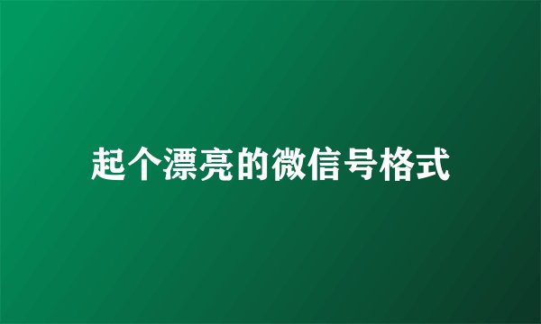 起个漂亮的微信号格式