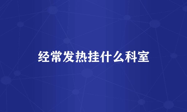 经常发热挂什么科室
