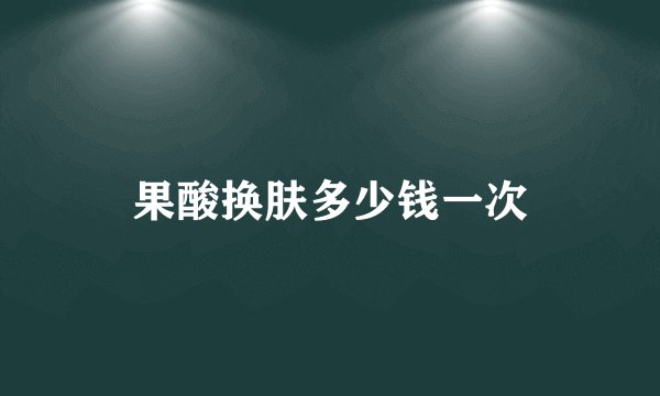果酸换肤多少钱一次