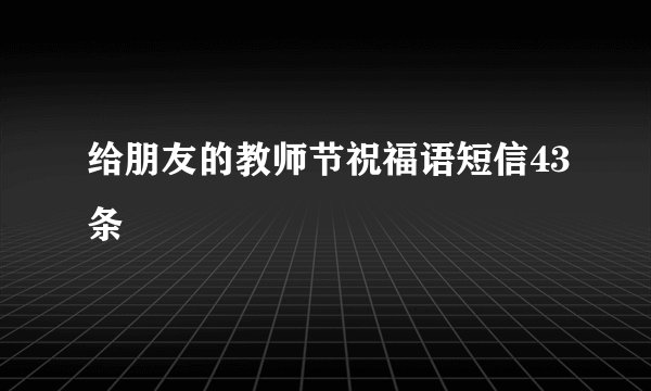 给朋友的教师节祝福语短信43条