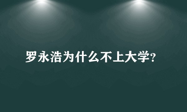 罗永浩为什么不上大学？