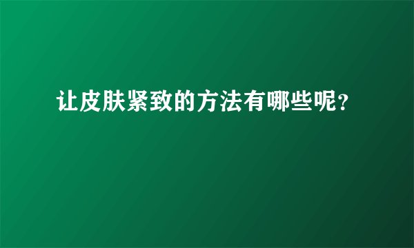 让皮肤紧致的方法有哪些呢？