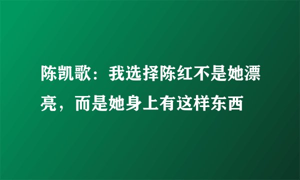 陈凯歌：我选择陈红不是她漂亮，而是她身上有这样东西