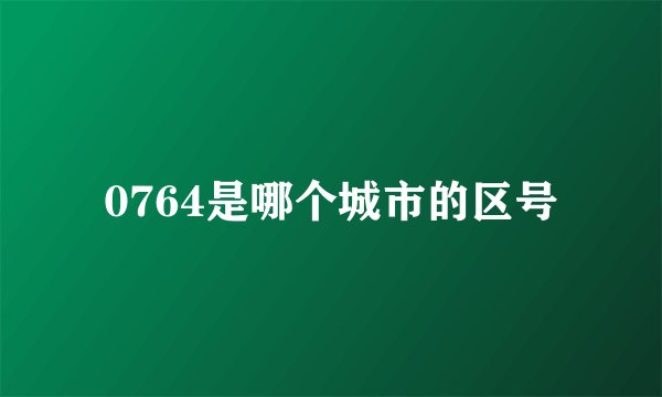 0764是哪个城市的区号