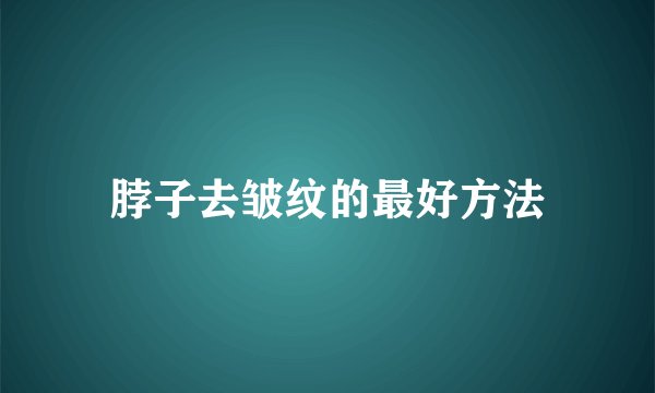 脖子去皱纹的最好方法