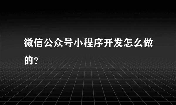 微信公众号小程序开发怎么做的？