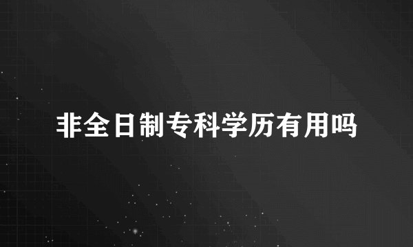 非全日制专科学历有用吗
