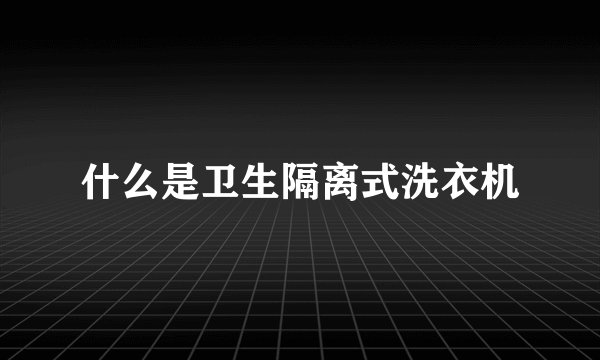 什么是卫生隔离式洗衣机
