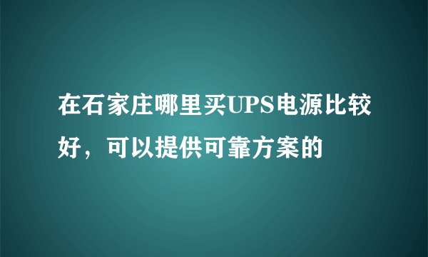在石家庄哪里买UPS电源比较好，可以提供可靠方案的