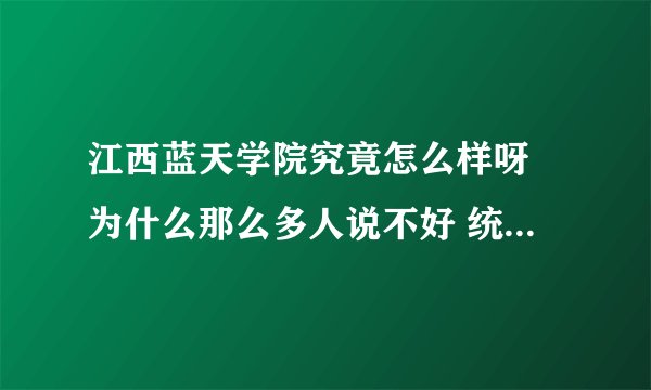 江西蓝天学院究竟怎么样呀 为什么那么多人说不好 统招本科怎么样?