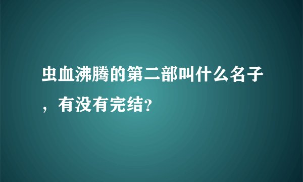 虫血沸腾的第二部叫什么名子，有没有完结？