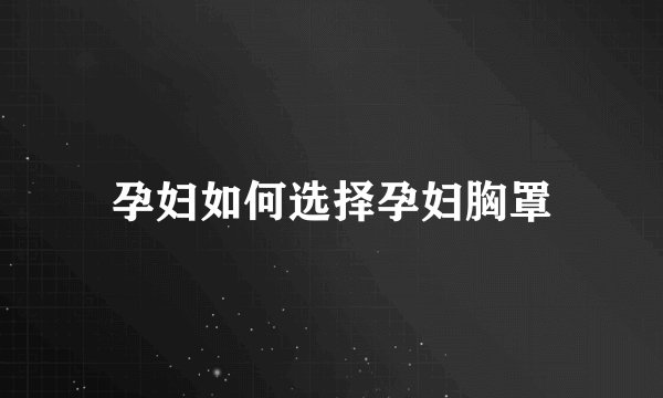 孕妇如何选择孕妇胸罩