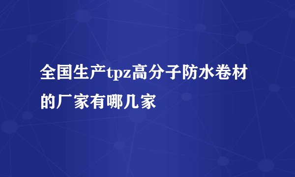 全国生产tpz高分子防水卷材的厂家有哪几家