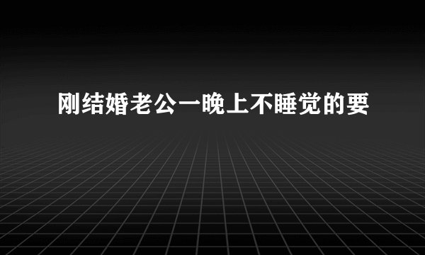 刚结婚老公一晚上不睡觉的要