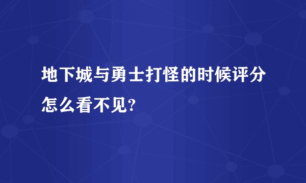 地下城与勇士打怪的时候评分怎么看不见?