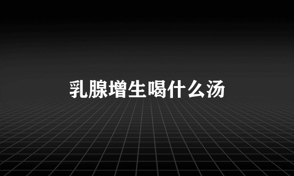 乳腺增生喝什么汤