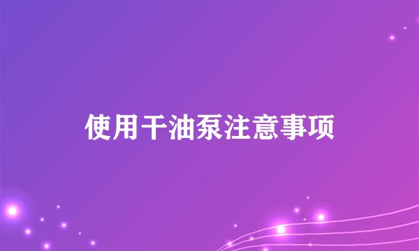 使用干油泵注意事项