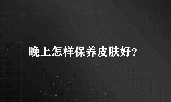 晚上怎样保养皮肤好？