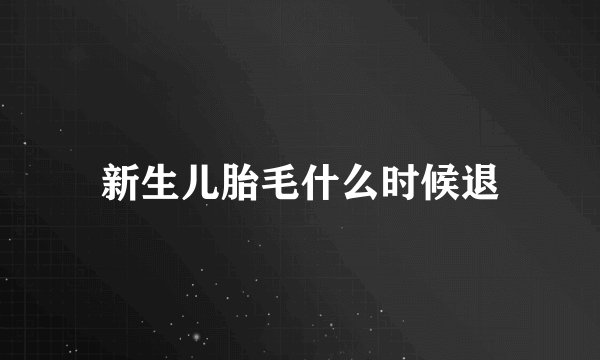 新生儿胎毛什么时候退