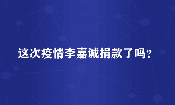 这次疫情李嘉诚捐款了吗？