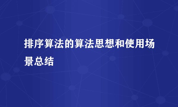 排序算法的算法思想和使用场景总结