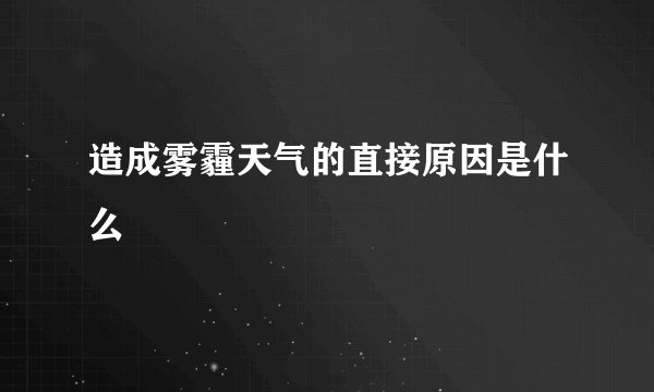 造成雾霾天气的直接原因是什么