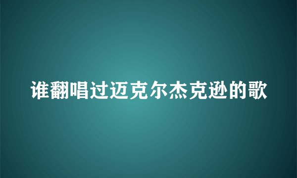 谁翻唱过迈克尔杰克逊的歌