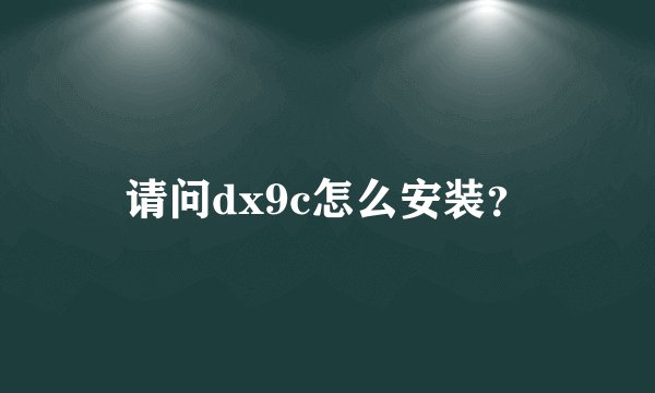 请问dx9c怎么安装？