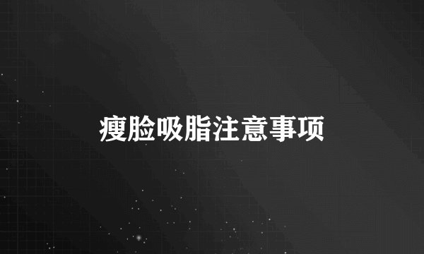 瘦脸吸脂注意事项