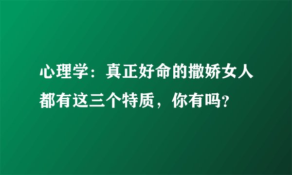 心理学：真正好命的撒娇女人都有这三个特质，你有吗？