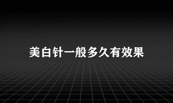 美白针一般多久有效果