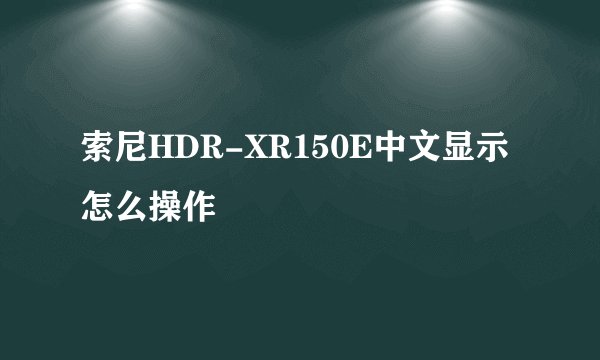 索尼HDR-XR150E中文显示怎么操作